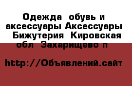 Одежда, обувь и аксессуары Аксессуары - Бижутерия. Кировская обл.,Захарищево п.